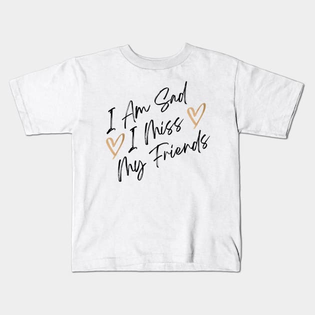 i am sad i miss my friends quote Kids T-Shirt by katsostore